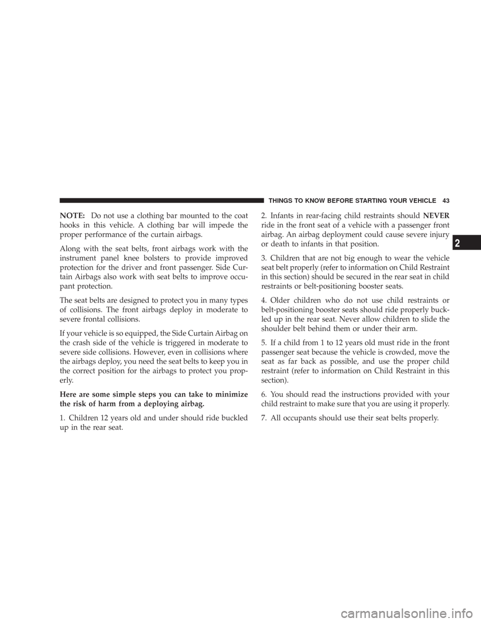 CHRYSLER 300 2007 1.G Service Manual NOTE:Do not use a clothing bar mounted to the coat
hooks in this vehicle. A clothing bar will impede the
proper performance of the curtain airbags.
Along with the seat belts, front airbags work with t