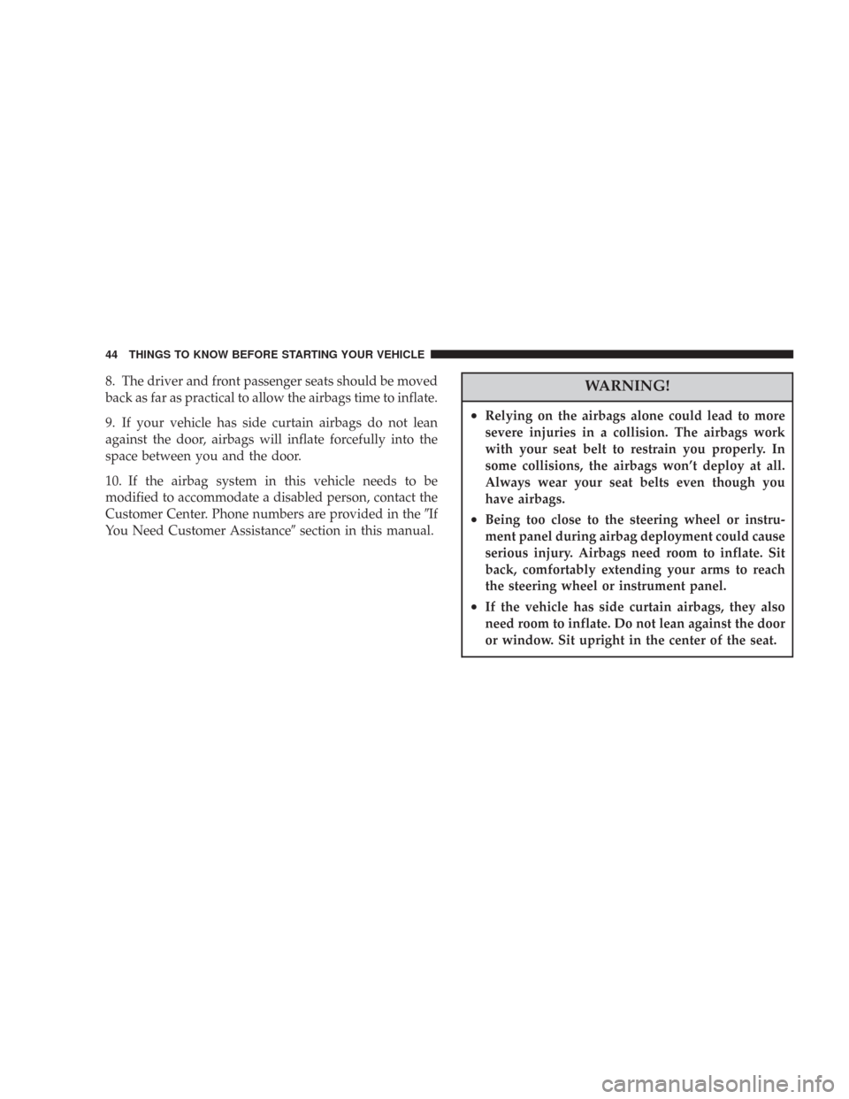 CHRYSLER 300 2007 1.G Service Manual 8. The driver and front passenger seats should be moved
back as far as practical to allow the airbags time to inflate.
9. If your vehicle has side curtain airbags do not lean
against the door, airbags