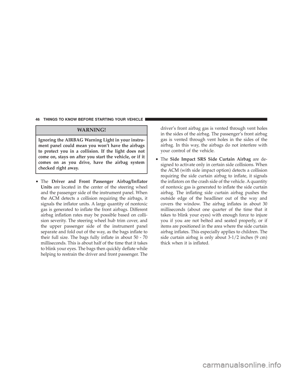 CHRYSLER 300 2007 1.G Service Manual WARNING!
Ignoring the AIRBAG Warning Light in your instru-
ment panel could mean you won’t have the airbags
to protect you in a collision. If the light does not
come on, stays on after you start the