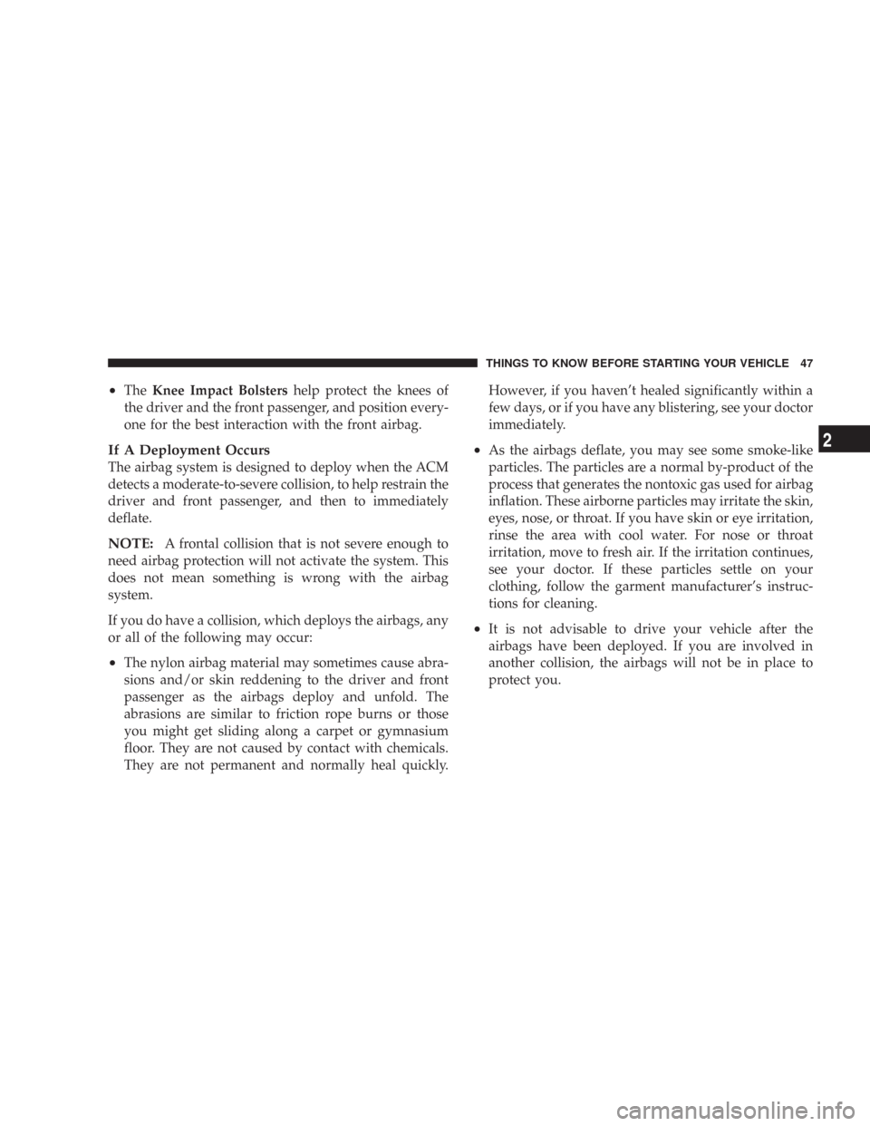 CHRYSLER 300 2007 1.G Service Manual •TheKnee Impact Bolstershelp protect the knees of
the driver and the front passenger, and position every-
one for the best interaction with the front airbag.
If A Deployment Occurs
The airbag system