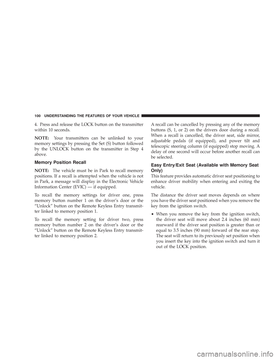 CHRYSLER 300 2007 1.G Owners Manual 4. Press and release the LOCK button on the transmitter
within 10 seconds.
NOTE:Your transmitters can be unlinked to your
memory settings by pressing the Set (S) button followed
by the UNLOCK button o