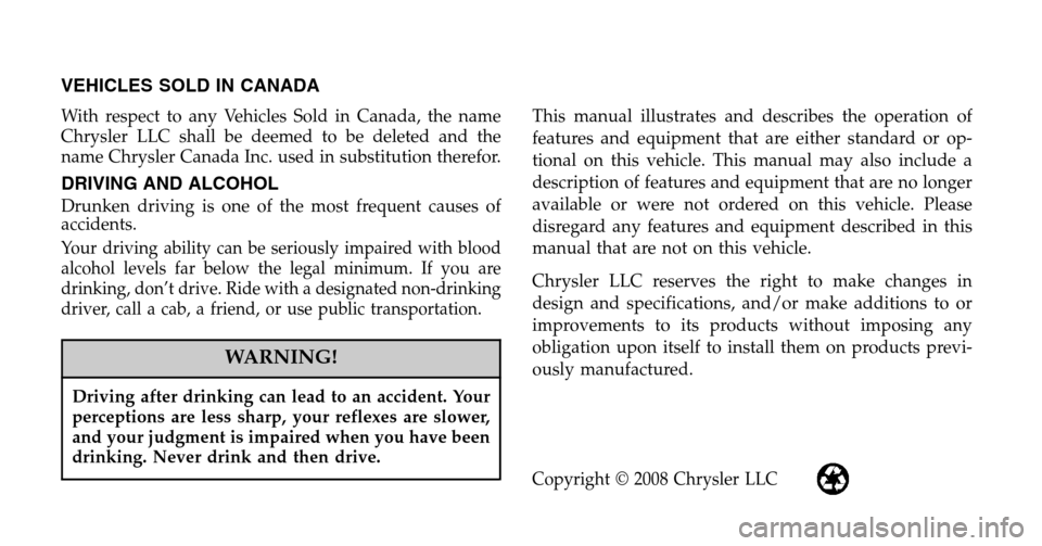 CHRYSLER 300 2009 1.G Owners Manual VEHICLES SOLD IN CANADA
With respect to any Vehicles Sold in Canada, the name 
Chrysler LLC shall be deemed to be deleted and the
name Chrysler Canada Inc. used in substitution therefor.
DRIVING AND A