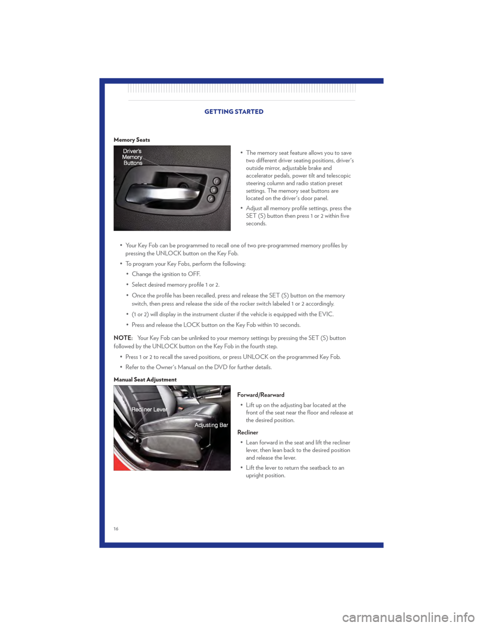 CHRYSLER 300 2011 2.G Owners Manual Memory Seats
• The memory seat feature allows you to savetwo different driver seating positions, drivers
outside mirror, adjustable brake and
accelerator pedals, power tilt and telescopic
steering 
