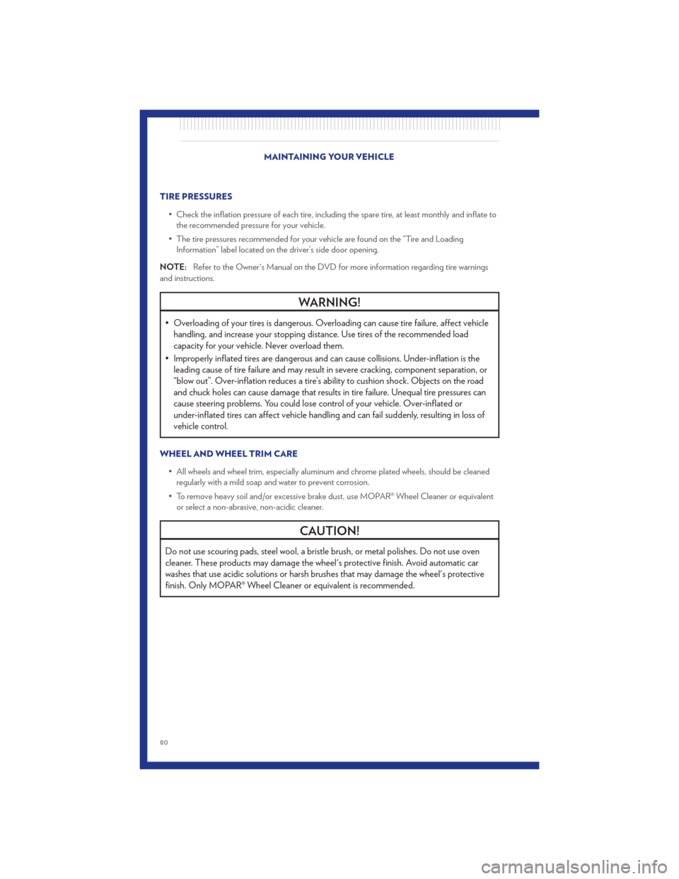 CHRYSLER 300 2011 2.G User Guide TIRE PRESSURES• Check the inflation pressure of each tire, including the spare tire, at least monthly and inflate tothe recommended pressure for your vehicle.
• The tire pressures recommended for 