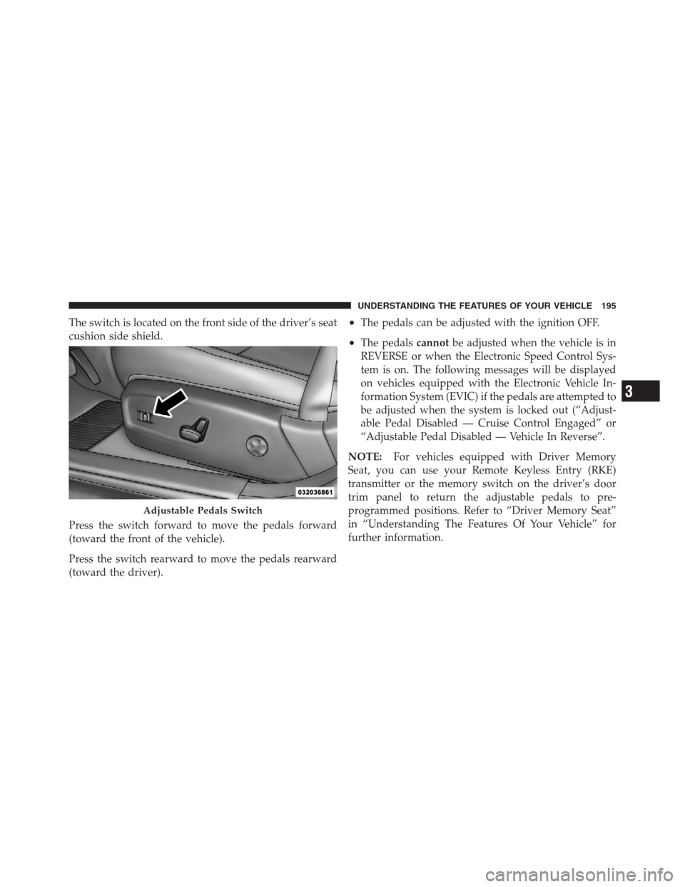 CHRYSLER 300 2012 2.G Owners Manual The switch is located on the front side of the driver’s seat
cushion side shield.
Press the switch forward to move the pedals forward
(toward the front of the vehicle).
Press the switch rearward to 