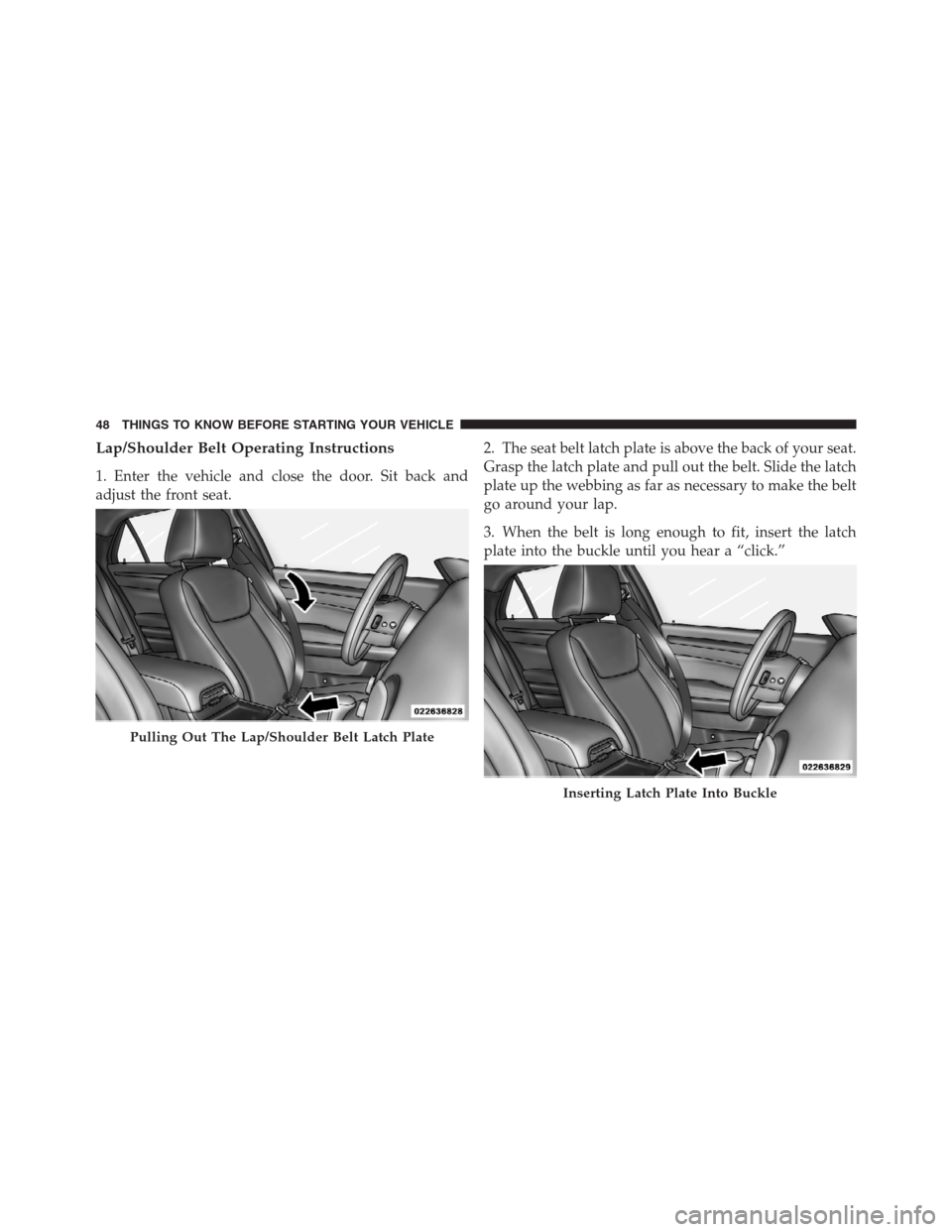 CHRYSLER 300 2012 2.G Service Manual Lap/Shoulder Belt Operating Instructions
1. Enter the vehicle and close the door. Sit back and
adjust the front seat.2. The seat belt latch plate is above the back of your seat.
Grasp the latch plate 