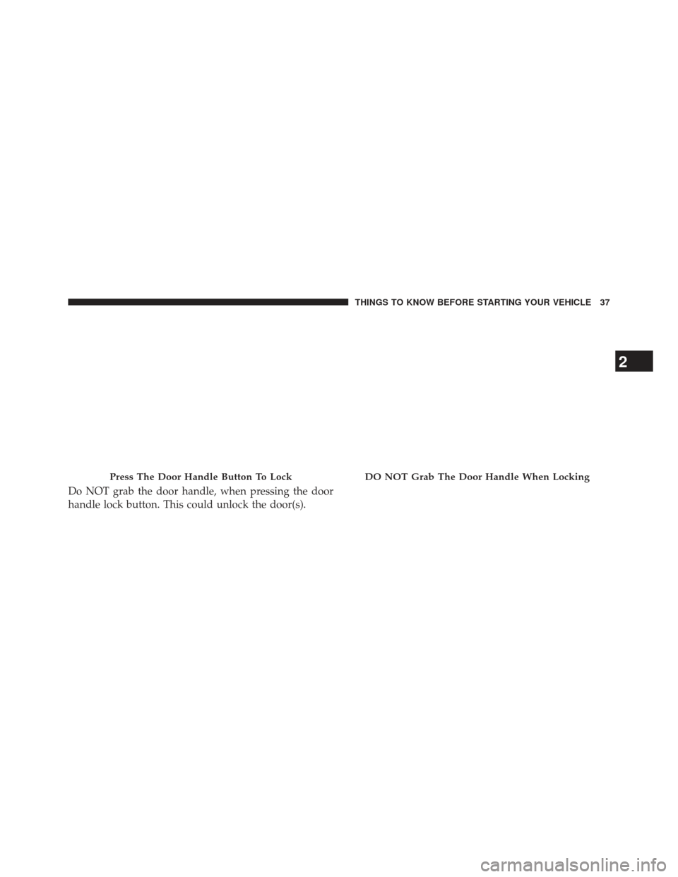 CHRYSLER 300 2013 2.G Owners Guide Press The Door Handle Button To Lock
Do NOT grab the door handle, when pressing the door
handle lock button. This could unlock the door(s).
DO NOT Grab The Door Handle When Locking
2
THINGS TO KNOW BE