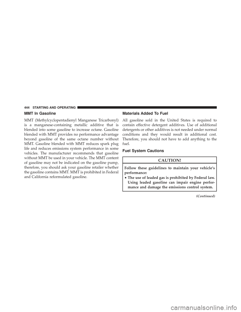 CHRYSLER 300 2013 2.G Owners Manual MMT In Gasoline
MMT (Methylcyclopentadienyl Manganese Tricarbonyl)
is a manganese-containing metallic additive that is
blended into some gasoline to increase octane. Gasoline
blended with MMT provides