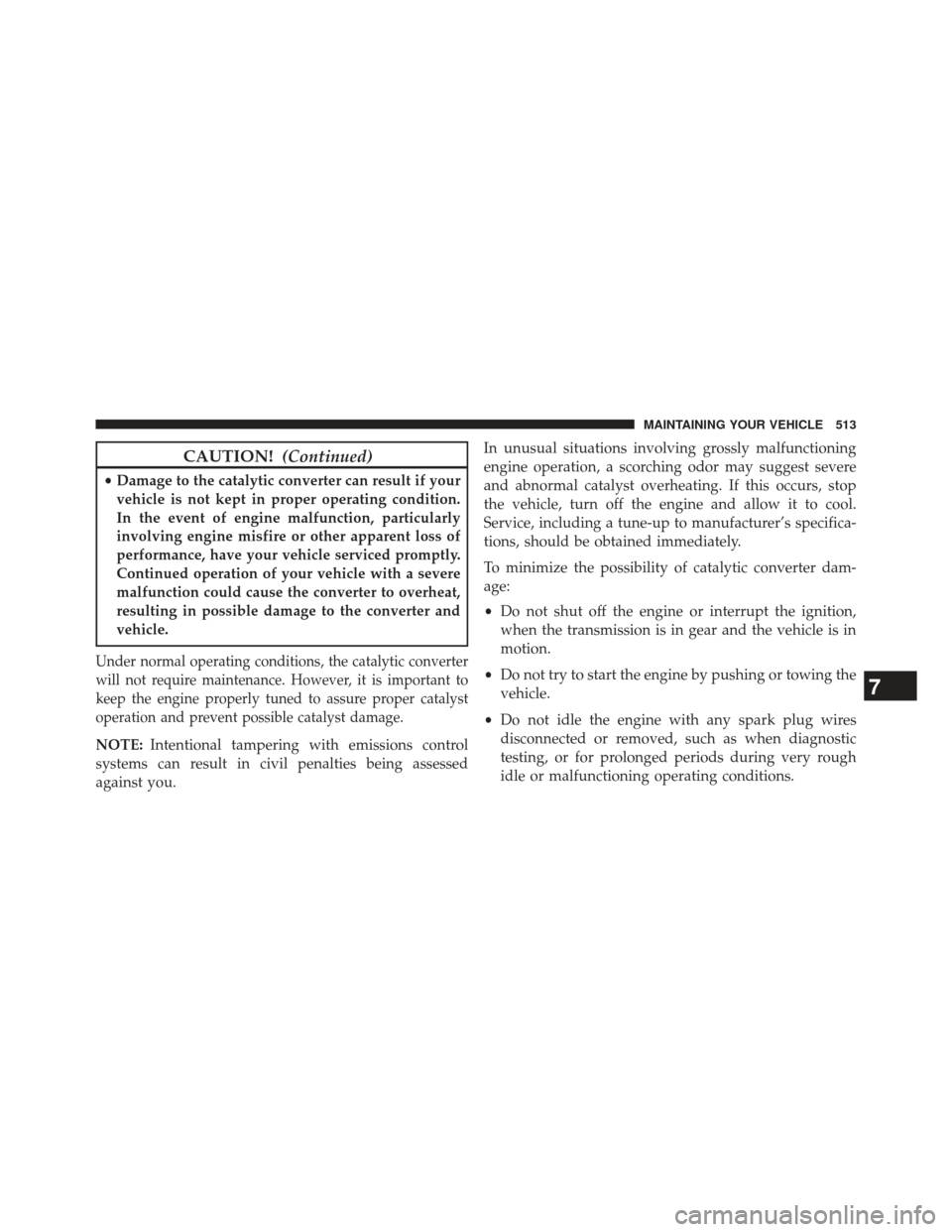 CHRYSLER 300 2013 2.G Owners Manual CAUTION!(Continued)
•Damage to the catalytic converter can result if your
vehicle is not kept in proper operating condition.
In the event of engine malfunction, particularly
involving engine misfire
