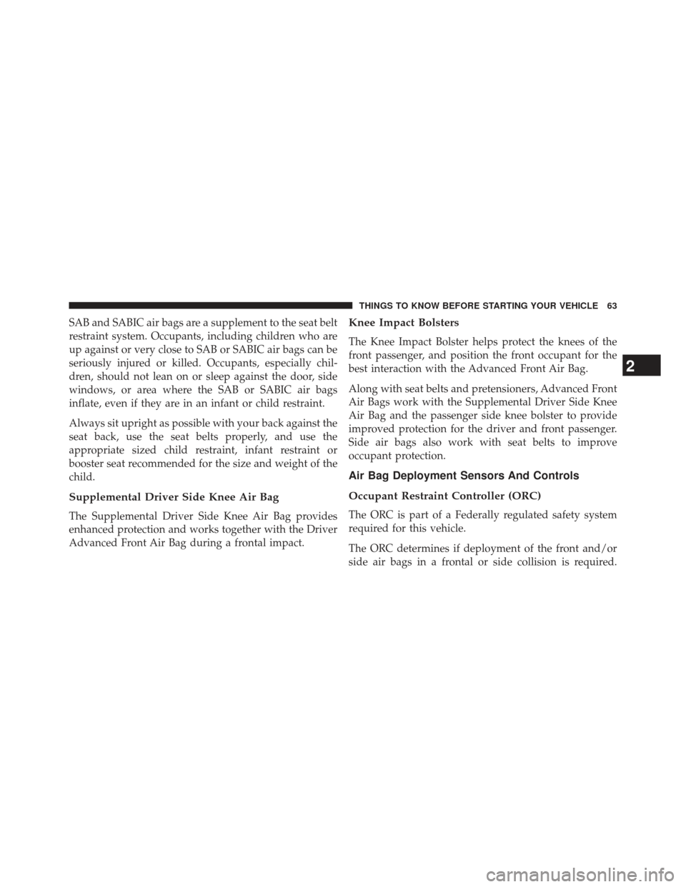 CHRYSLER 300 2013 2.G Owners Manual SAB and SABIC air bags are a supplement to the seat belt
restraint system. Occupants, including children who are
up against or very close to SAB or SABIC air bags can be
seriously injured or killed. O