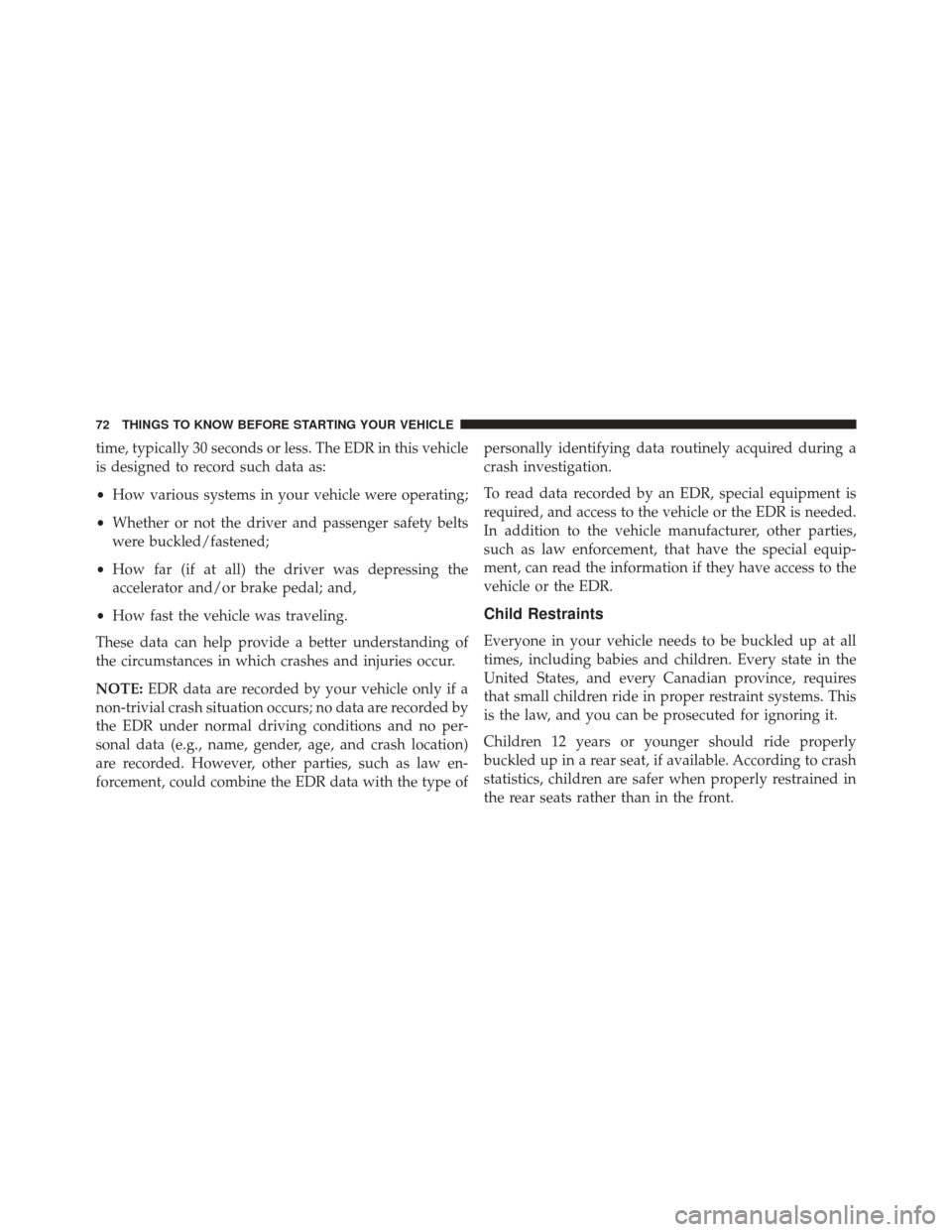 CHRYSLER 300 2013 2.G Owners Manual time, typically 30 seconds or less. The EDR in this vehicle
is designed to record such data as:
•How various systems in your vehicle were operating;
• Whether or not the driver and passenger safet