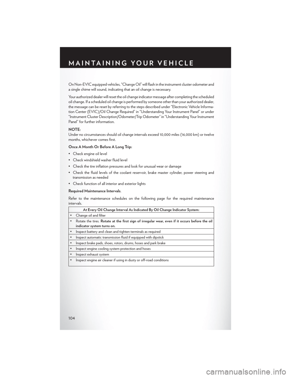 CHRYSLER 300 2013 2.G User Guide On Non-EVIC equipped vehicles, “Change Oil” will flash in the instrument cluster odometer and
a single chime will sound, indicating that an oil change is necessary.
Your authorized dealer will res