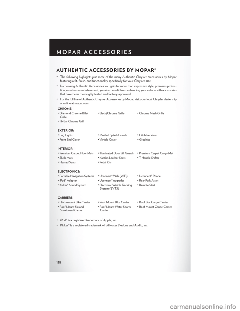 CHRYSLER 300 2013 2.G User Guide AUTHENTIC ACCESSORIES BY MOPAR®
• The following highlights just some of the many Authentic Chrysler Accessories by Moparfeaturing a fit, finish, and functionality specifically for your Chrysler 300