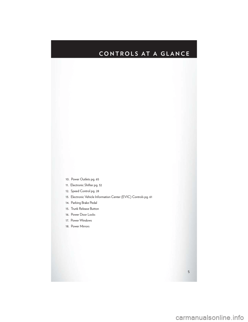 CHRYSLER 300 2014 2.G User Guide 10. Power Outlets pg. 65
11. Electronic Shifter pg. 32
12. Speed Control pg. 28
13. Electronic Vehicle Information Center (EVIC) Controls pg. 61
14. Parking Brake Pedal
15. Trunk Release Button
16. Po