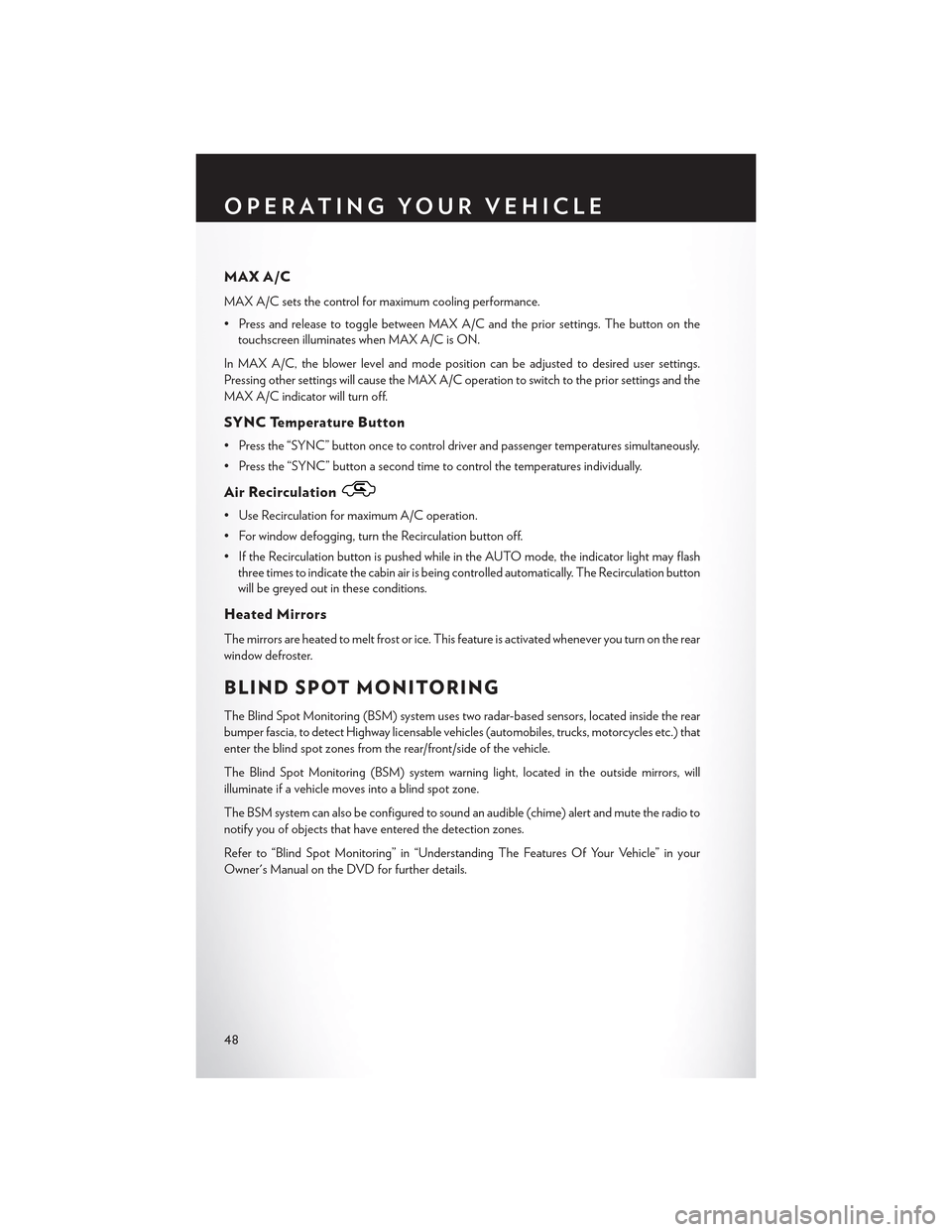 CHRYSLER 300 2015 2.G User Guide MAX A/C
MAX A/C sets the control for maximum cooling performance.
• Press and release to toggle between MAX A/C and the prior settings. The button on the
touchscreen illuminates when MAX A/C is ON.
