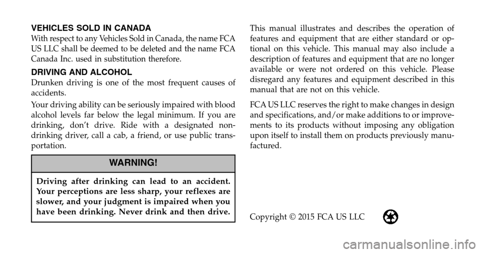 CHRYSLER 300 2016 2.G Owners Manual VEHICLES SOLD IN CANADA
With respect to any Vehicles Sold in Canada, the name FCA
US LLC shall be deemed to be deleted and the name FCA
Canada Inc. used in substitution therefore.
DRIVING AND ALCOHOL
