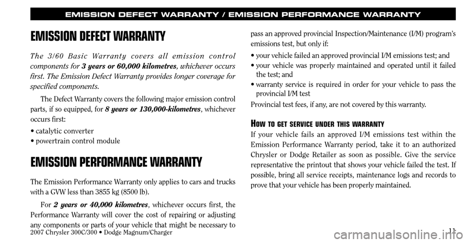 CHRYSLER 300 2007 1.G Warranty Booklet 11
EMISSION DEFECT WARRANTY / EMISSION PERFORMANCE WARRANTY
EMISSION DEFECT WARRANTY
The 3/60 Basic Warranty covers all emission control 
components for 3 years or 60,000 kilometres, whichever occurs 