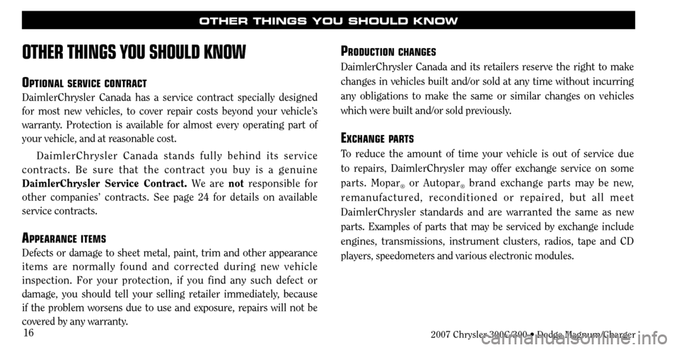 CHRYSLER 300 2007 1.G Warranty Booklet 16
OTHER THINGS YOU SHOULD KNOW
OTHER THINGS YOU SHOULD KNOW
OPTIONAL SERVICE CONTRACT
DaimlerChrysler Canada has a service contract specially designed 
for most new vehicles, to cover repair costs be