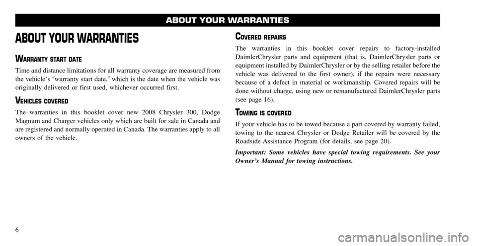 CHRYSLER 300 2008 1.G Warranty Booklet ABOUT YOUR WARRANTIES
WARRANTY START DATE
Time and distance limitations for all warranty coverage are measured from 
the vehicle’s warranty start date, which is the date when the vehicle was 
orig