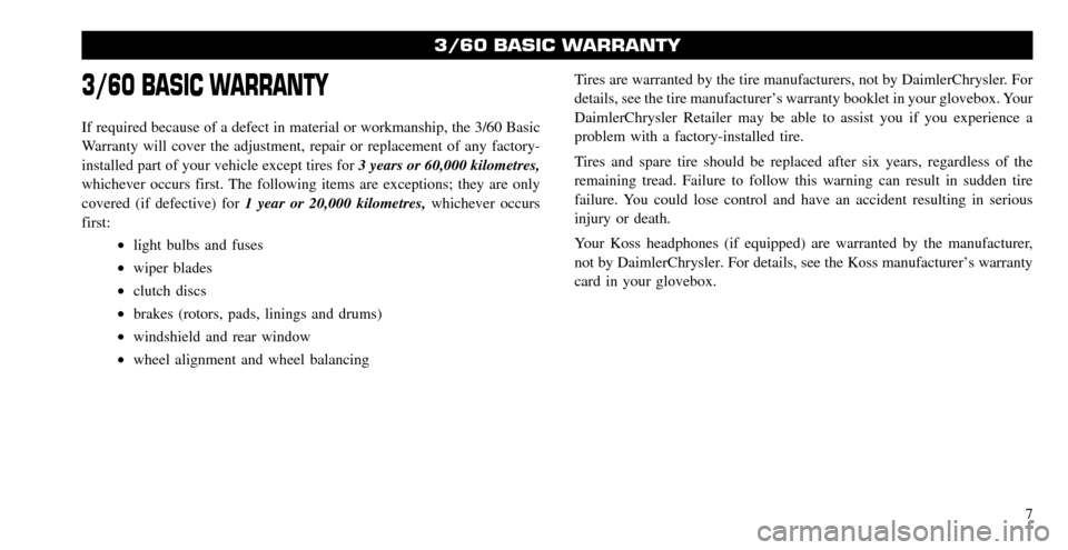CHRYSLER 300 2008 1.G Warranty Booklet 3/60 BASIC WARRANTY
If required because of a defect in material or workmanship, the 3/60 Basic 
Warranty will cover the adjustment, repair or replacement of any factory-
installed part of your vehicle