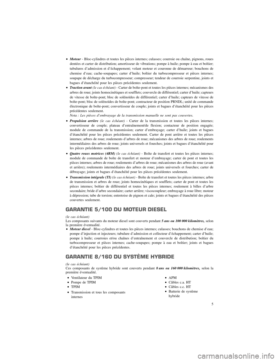 CHRYSLER 300 2012 2.G Warranty Booklet •Moteur- Bloc-cylindres et toutes les pièces internes; culasses; courroie ou chaîne, pignons, roues
dente´ es et carter de distribution; amortisseur de vibrations; pompe à huile; pompe à eau et