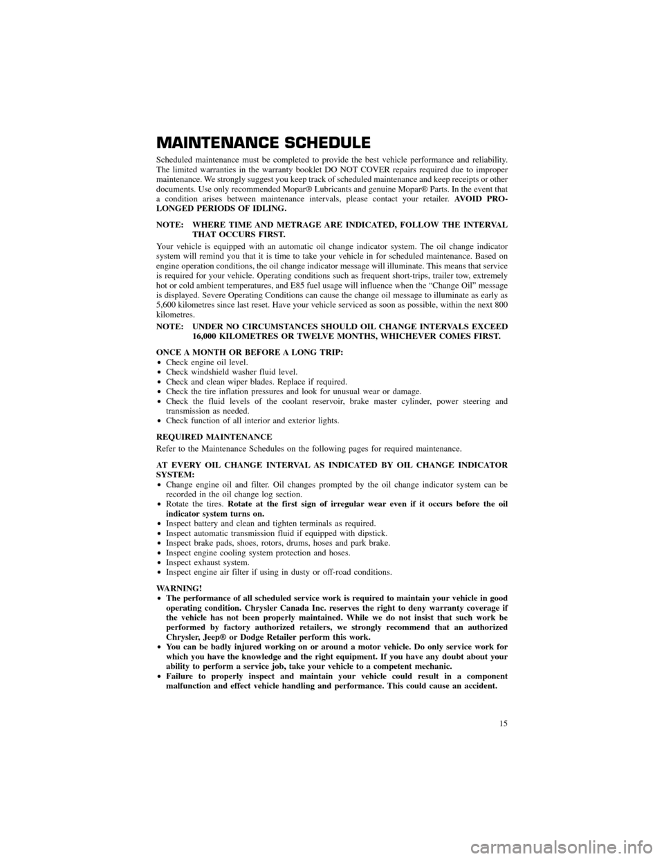 CHRYSLER 300 2013 2.G Warranty Booklet MAINTENANCE SCHEDULE 
Scheduled maintenance must be completed to provide the best vehicle performance and reliability. 
The limited warranties in the warranty booklet DO NOT COVER repairs required due