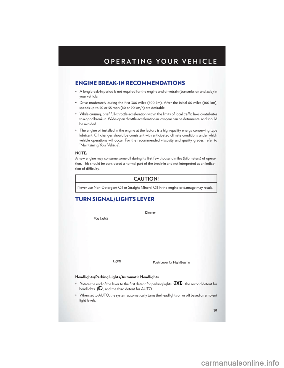 CHRYSLER 200 CONVERTIBLE 2013 1.G User Guide ENGINE BREAK-IN RECOMMENDATIONS
• A long break-in period is not required for the engine and drivetrain (transmission and axle) inyour vehicle.
• Drive moderately during the first 300 miles (500 km