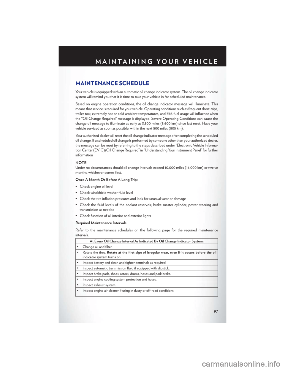 CHRYSLER 200 CONVERTIBLE 2013 1.G User Guide MAINTENANCE SCHEDULE
Your vehicle is equipped with an automatic oil change indicator system. The oil change indicator
system will remind you that it is time to take your vehicle in for scheduled maint