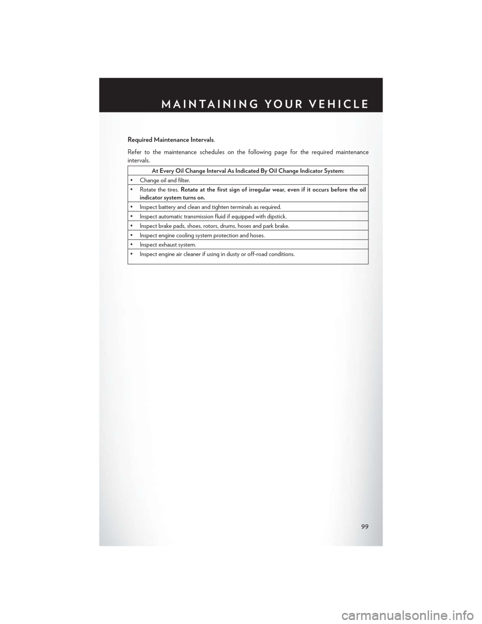 CHRYSLER 200 CONVERTIBLE 2014 1.G User Guide Required Maintenance Intervals.
Refer to the maintenance schedules on the following page for the required maintenance
intervals.
At Every Oil Change Interval As Indicated By Oil Change Indicator Syste