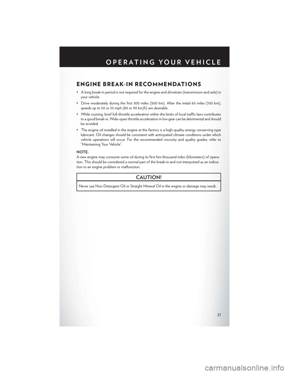 CHRYSLER 200 CONVERTIBLE 2014 1.G User Guide ENGINE BREAK-IN RECOMMENDATIONS
• A long break-in period is not required for the engine and drivetrain (transmission and axle) inyour vehicle.
• Drive moderately during the first 300 miles (500 km