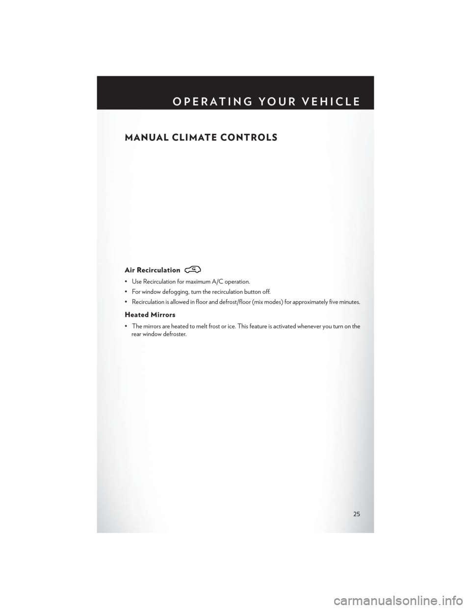 CHRYSLER 200 CONVERTIBLE 2014 1.G Owners Manual MANUAL CLIMATE CONTROLS
Air Recirculation
• Use Recirculation for maximum A/C operation.
• For window defogging, turn the recirculation button off.
• Recirculation is allowed in floor and defros