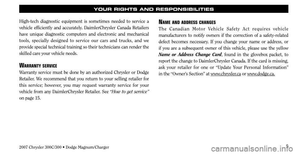 CHRYSLER 300 C 2007 1.G Owners Manual 5
High-tech diagnostic equipment is sometimes needed to service a 
vehicle efficiently and accurately. DaimlerChrysler Canada Retailers 
have unique diagnostic computers and electronic and mechanical 