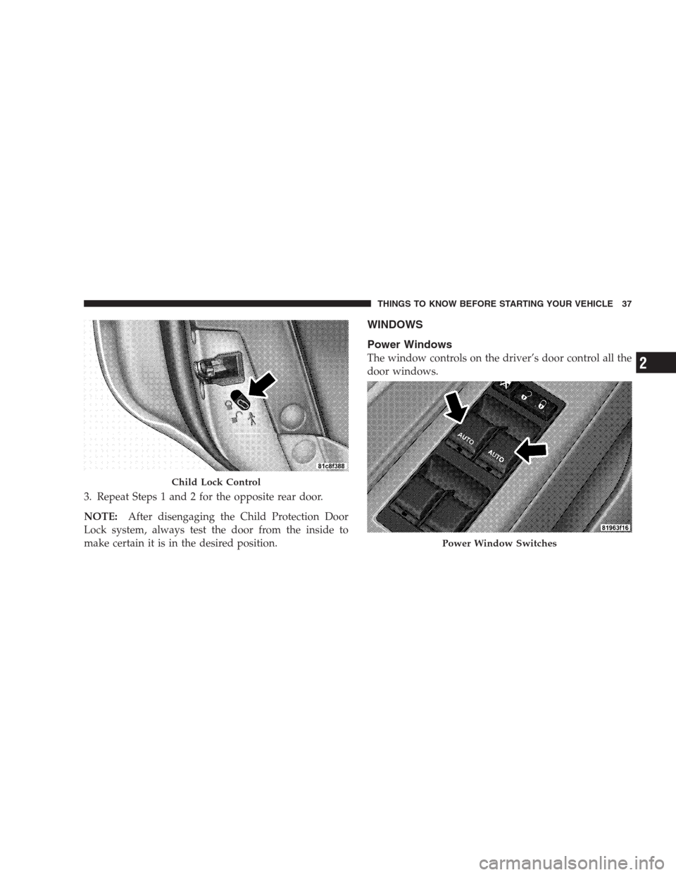 CHRYSLER 300 C 2009 1.G Owners Guide 3. Repeat Steps 1 and 2 for the opposite rear door.
NOTE:After disengaging the Child Protection Door
Lock system, always test the door from the inside to
make certain it is in the desired position.
WI
