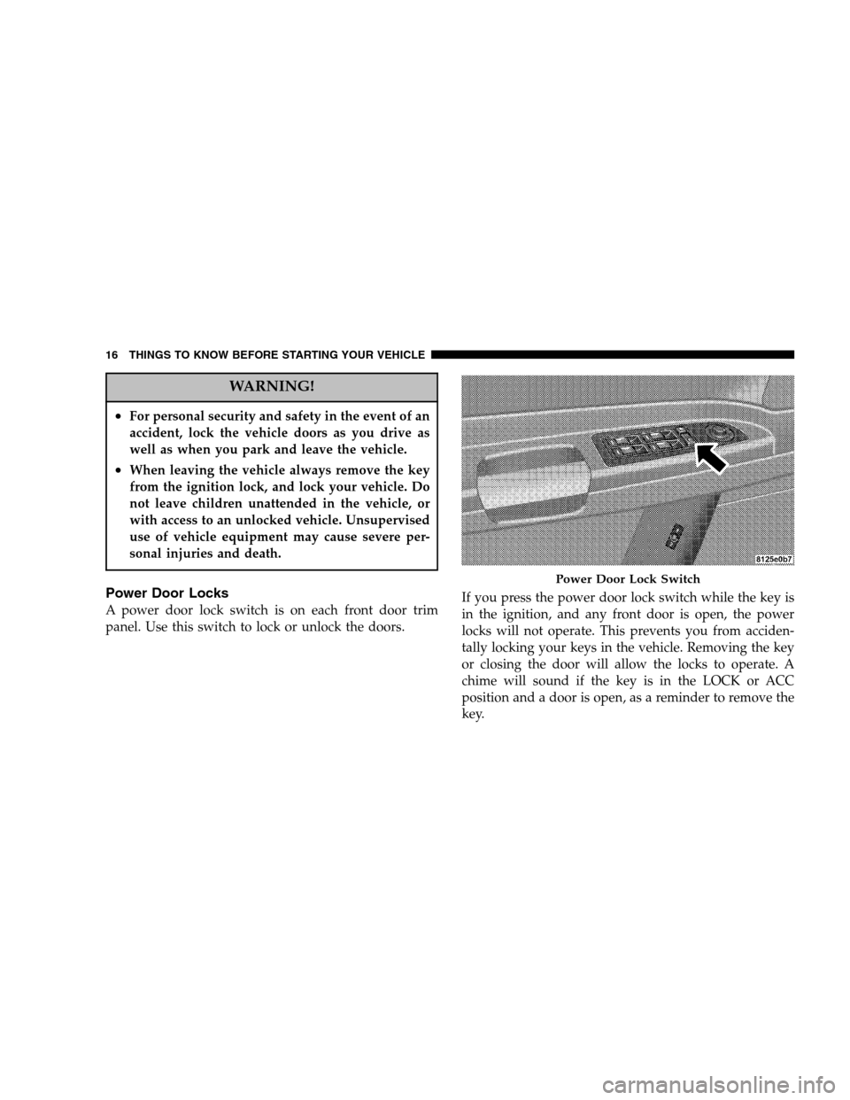 CHRYSLER 300 SRT 2005 1.G User Guide WARNING!
•For personal security and safety in the event of an
accident, lock the vehicle doors as you drive as
well as when you park and leave the vehicle.
•When leaving the vehicle always remove 