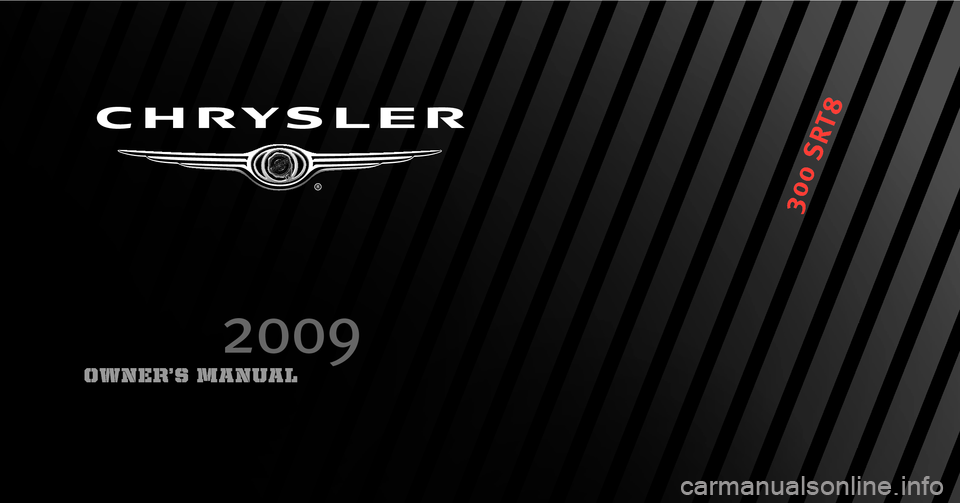 CHRYSLER 300 SRT 2009 1.G Owners Manual 2009 300 SRT8
300  SRT8
Chrysler LLC 
81-026-0948
First Edition
Printed in U.S.A.
OWNER’S MANUAL
2009
125103 SRT8.indd    1
125103 SRT8.indd   1 4/9/08   5:03:29  PM
4/9/08   5:03:29 PM 