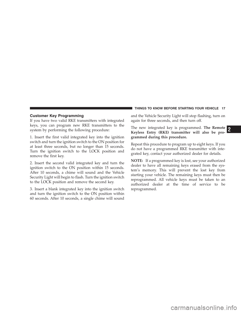 CHRYSLER 300 SRT 2009 1.G Owners Manual Customer Key Programming
If you have two valid RKE transmitters with integrated
keys, you can program new RKE transmitters to the
system by performing the following procedure:
1. Insert the first vali