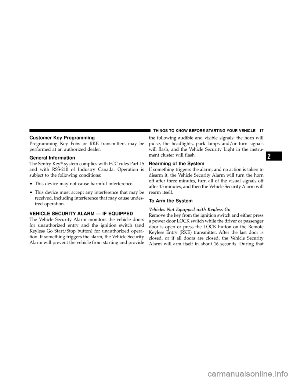 CHRYSLER 300 SRT 2010 1.G User Guide Customer Key Programming
Programming Key Fobs or RKE transmitters may be
performed at an authorized dealer.
General Information
The Sentry Keysystem complies with FCC rules Part 15
and with RSS-210 o