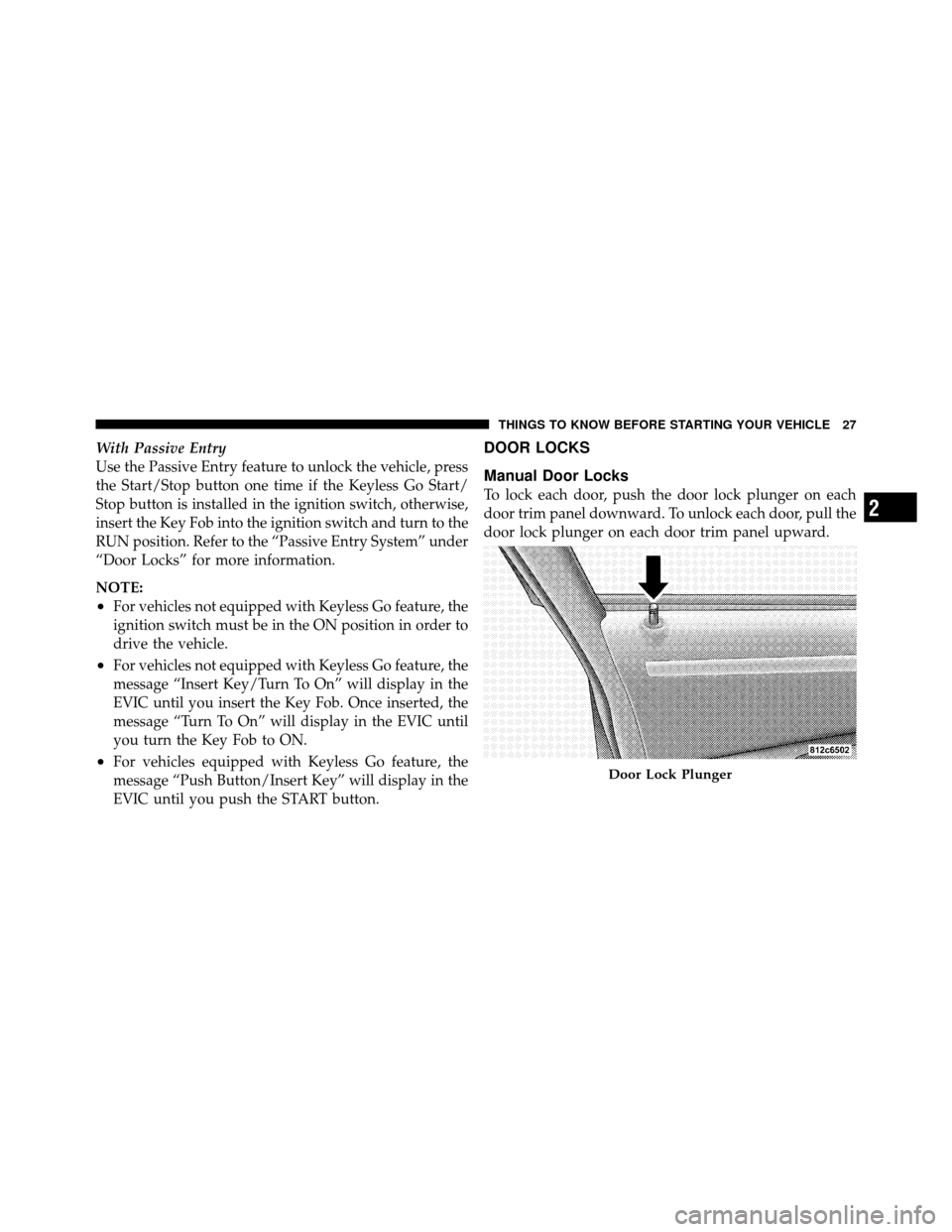 CHRYSLER 300 SRT 2010 1.G Owners Manual With Passive Entry
Use the Passive Entry feature to unlock the vehicle, press
the Start/Stop button one time if the Keyless Go Start/
Stop button is installed in the ignition switch, otherwise,
insert