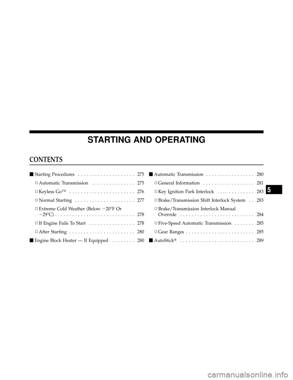 CHRYSLER 300 SRT 2010 1.G Owners Manual STARTING AND OPERATING
CONTENTS
Starting Procedures .................... 275
▫ Automatic Transmission ............... 275
▫ Keyless Go™ ....................... 276
▫ Normal Starting .........