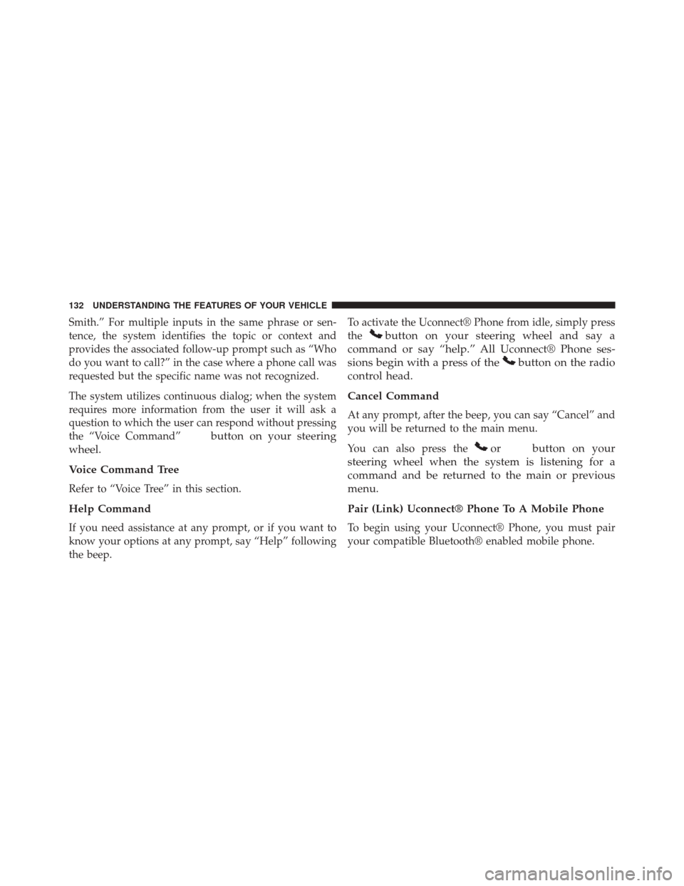 CHRYSLER 300 SRT 2014 2.G Owners Manual Smith.” For multiple inputs in the same phrase or sen-
tence, the system identifies the topic or context and
provides the associated follow-up prompt such as “Who
do you want to call?” in the ca