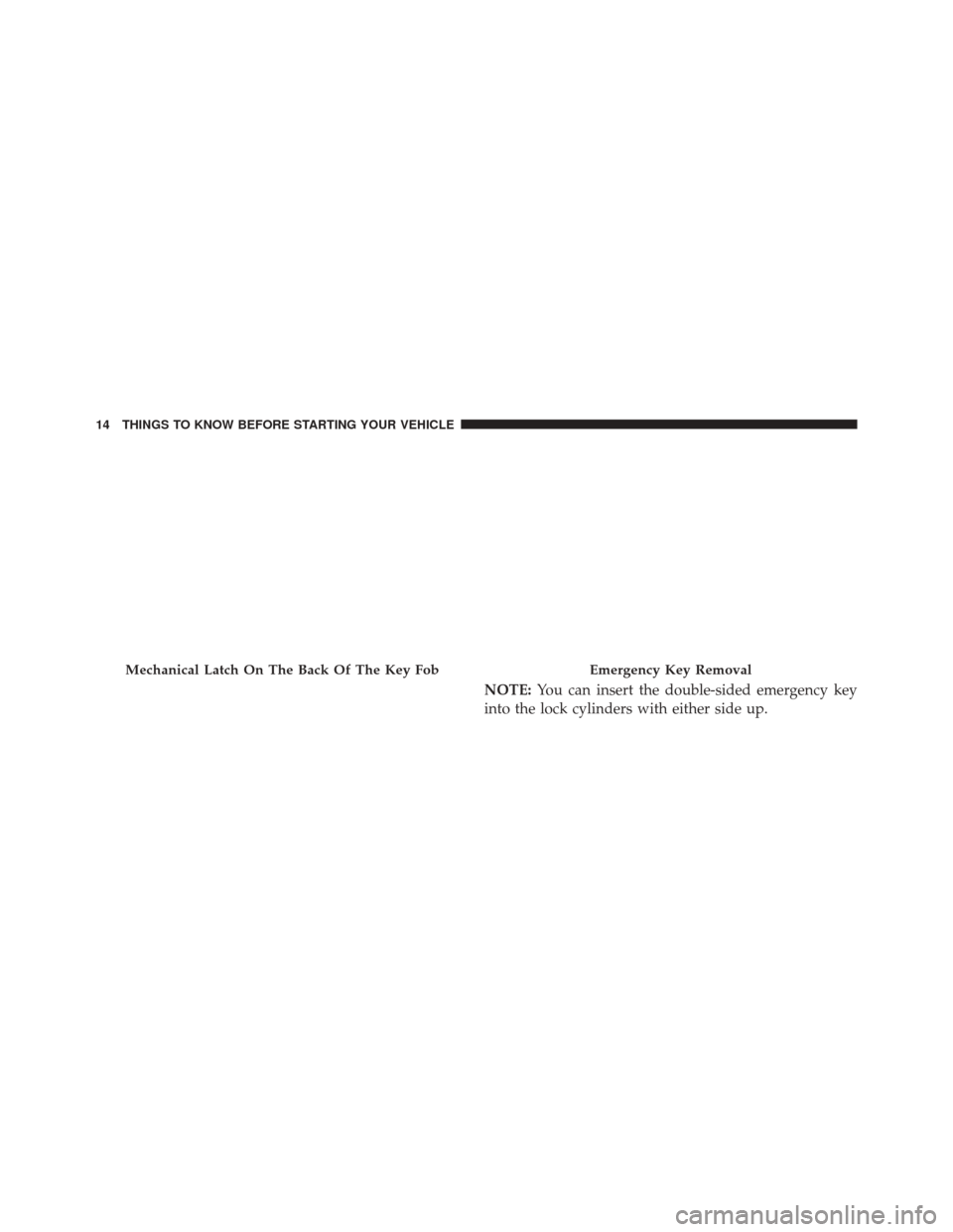 CHRYSLER 300 SRT 2014 2.G User Guide NOTE:You can insert the double-sided emergency key
into the lock cylinders with either side up.
Mechanical Latch On The Back Of The Key FobEmergency Key Removal
14 THINGS TO KNOW BEFORE STARTING YOUR 
