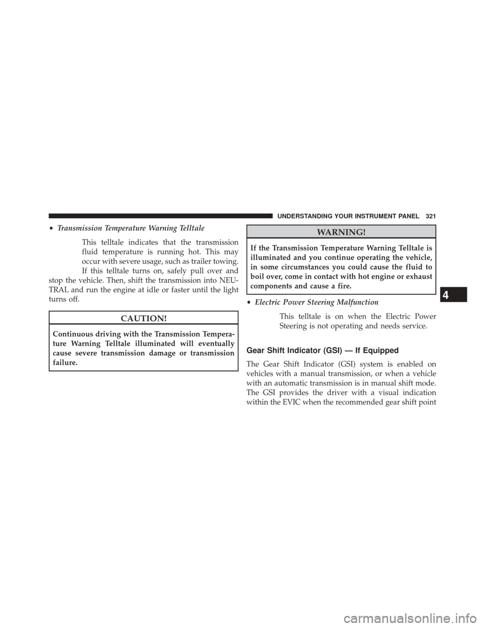 CHRYSLER 300 SRT 2014 2.G Owners Manual •Transmission Temperature Warning Telltale
This telltale indicates that the transmission
fluid temperature is running hot. This may
occur with severe usage, such as trailer towing.
If this telltale 