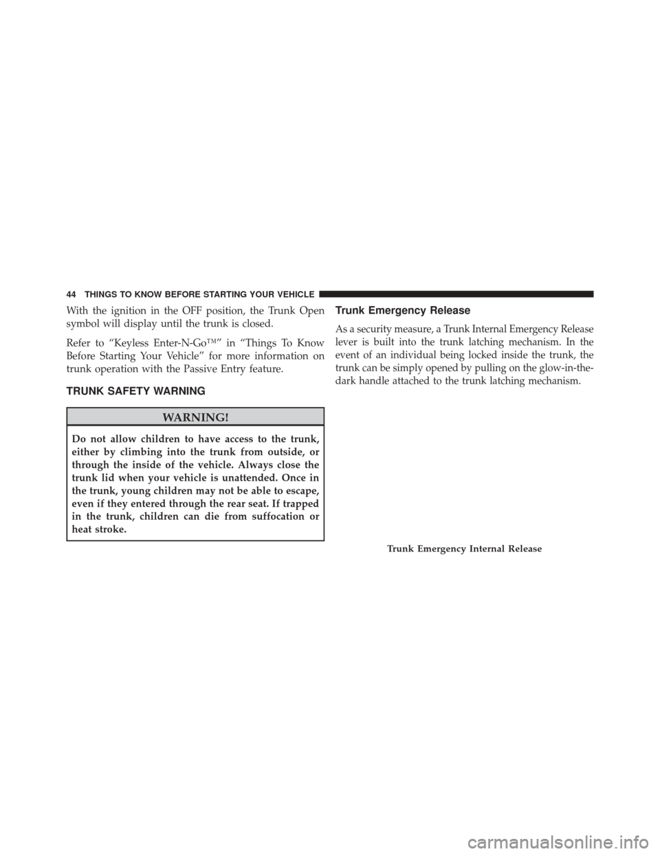 CHRYSLER 300 SRT 2014 2.G Service Manual With the ignition in the OFF position, the Trunk Open
symbol will display until the trunk is closed.
Refer to “Keyless Enter-N-Go™” in “Things To Know
Before Starting Your Vehicle” for more 