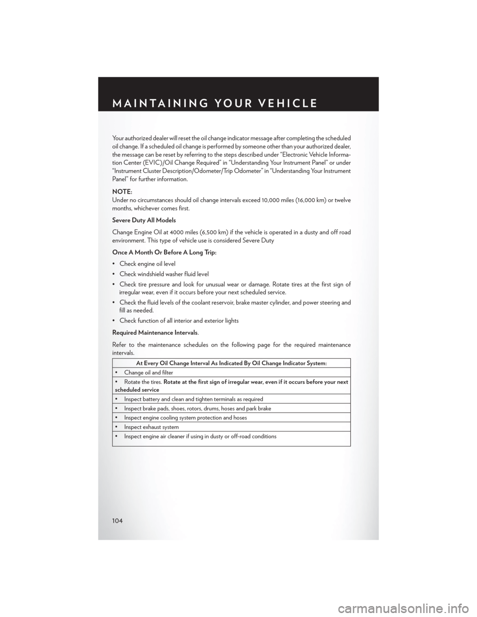 CHRYSLER 300 SRT 2014 2.G User Guide Your authorized dealer will reset the oil change indicator message after completing the scheduled
oil change. If a scheduled oil change is performed by someone other than your authorized dealer,
the m
