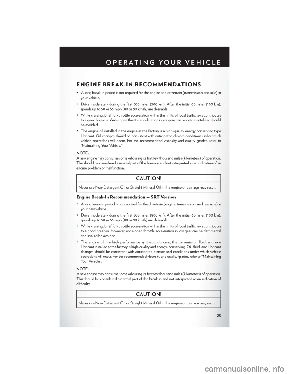 CHRYSLER 300 SRT 2014 2.G User Guide ENGINE BREAK-IN RECOMMENDATIONS
• A long break-in period is not required for the engine and drivetrain (transmission and axle) inyour vehicle.
• Drive moderately during the first 300 miles (500 km
