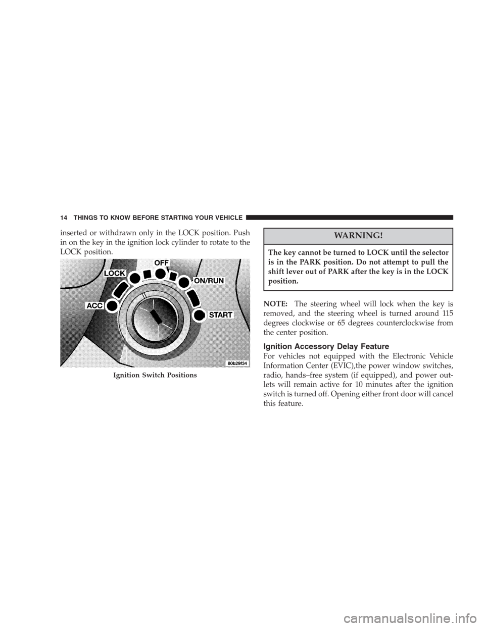 CHRYSLER ASPEN 2007 2.G User Guide inserted or withdrawn only in the LOCK position. Push
in on the key in the ignition lock cylinder to rotate to the
LOCK position.WARNING!
The key cannot be turned to LOCK until the selector
is in the 