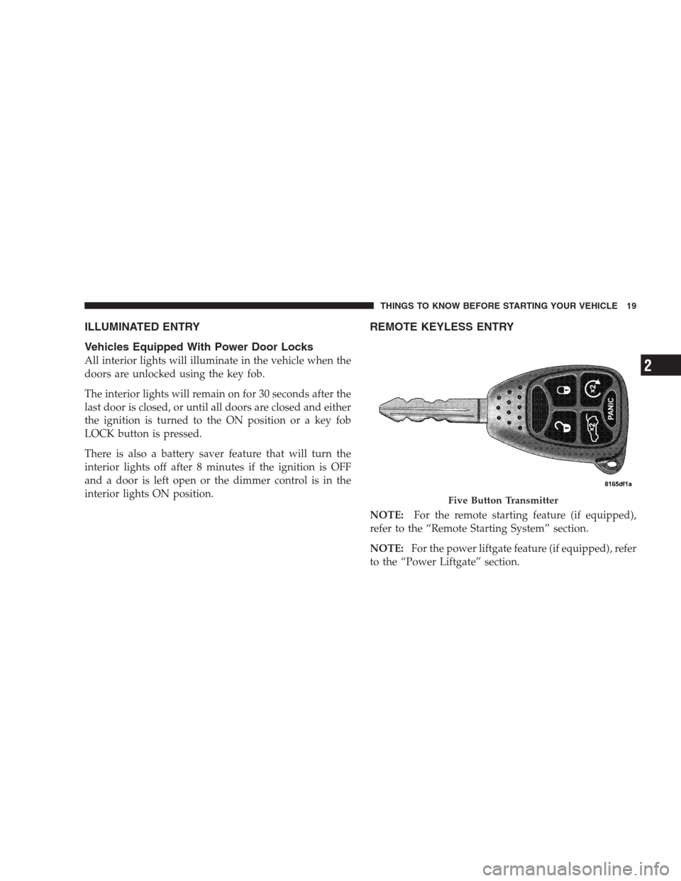 CHRYSLER ASPEN 2007 2.G Owners Manual ILLUMINATED ENTRY
Vehicles Equipped With Power Door Locks
All interior lights will illuminate in the vehicle when the
doors are unlocked using the key fob.
The interior lights will remain on for 30 se