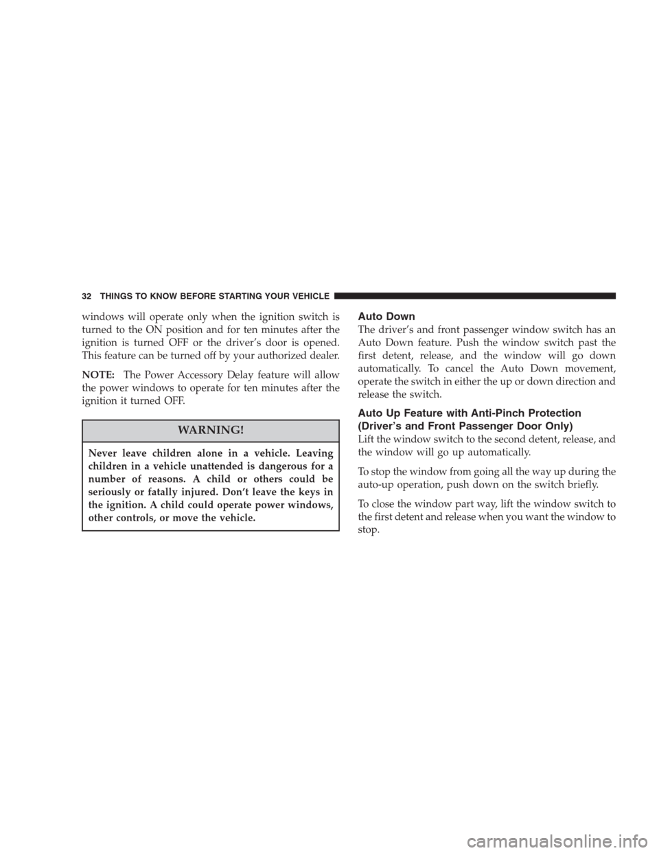 CHRYSLER ASPEN 2007 2.G Owners Guide windows will operate only when the ignition switch is
turned to the ON position and for ten minutes after the
ignition is turned OFF or the driver’s door is opened.
This feature can be turned off by