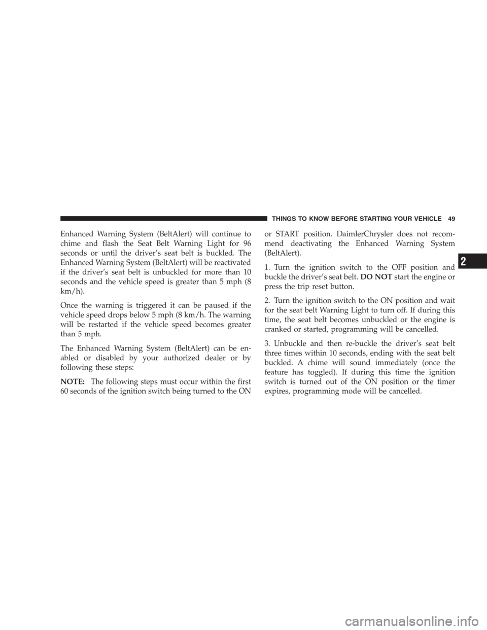 CHRYSLER ASPEN 2007 2.G Service Manual Enhanced Warning System (BeltAlert) will continue to
chime and flash the Seat Belt Warning Light for 96
seconds or until the driver’s seat belt is buckled. The
Enhanced Warning System (BeltAlert) wi