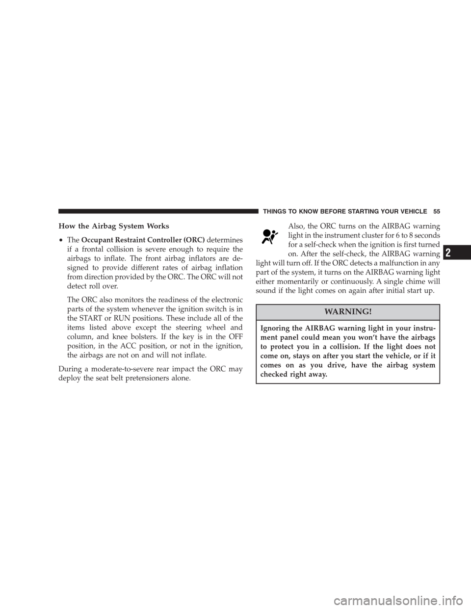 CHRYSLER ASPEN 2007 2.G Owners Manual How the Airbag System Works
•
TheOccupant Restraint Controller (ORC)determines
if a frontal collision is severe enough to require the
airbags to inflate. The front airbag inflators are de-
signed to